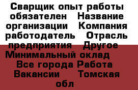 Сварщик-опыт работы обязателен › Название организации ­ Компания-работодатель › Отрасль предприятия ­ Другое › Минимальный оклад ­ 1 - Все города Работа » Вакансии   . Томская обл.